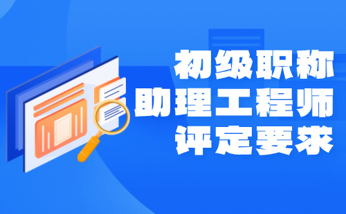初級職稱助理工程師評定要求