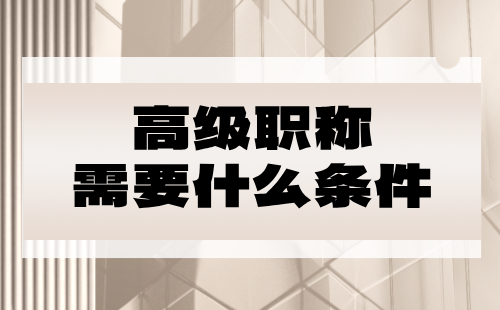 高級(jí)職稱(chēng)需要什么條件