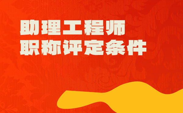 助理工程師職稱評定條件