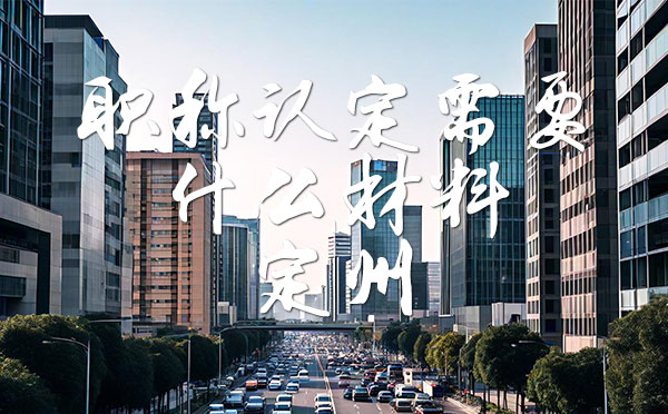 職稱認定需要什么材料 職稱認定需要什么材料