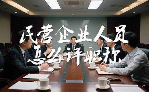 民營企業(yè)人員怎么評職稱